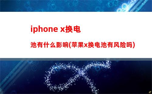 iphone x换电池有什么影响(苹果x换电池有风险吗)